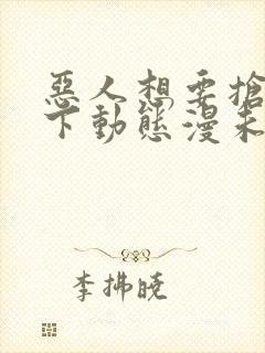 恶人想要抢救一下动态漫未删减版在线观看