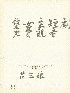 双女主短剧大全免费观看