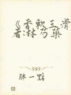 《香软玉滑》作者:林芍药