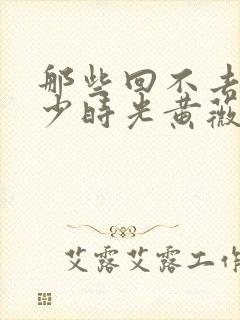 那些回不去的年少时光黄薇