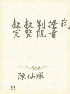 叔叔别撩我免费完整观看