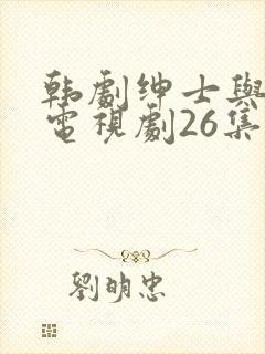 韩剧绅士与小姐电视剧26集免费观看