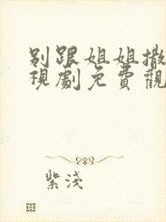 别跟姐姐撒野电视剧免费观看全集