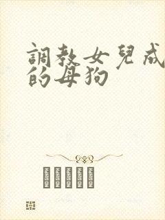 调教女儿成为我的母狗