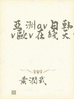 亚洲av日韩av欧v在线天堂