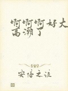 啊啊啊好大好爽高潮了