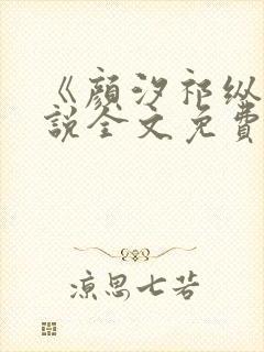 《颜汐祁纵》小说全文免费阅读指南