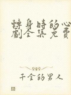 转身时的心动短剧全集免费观看