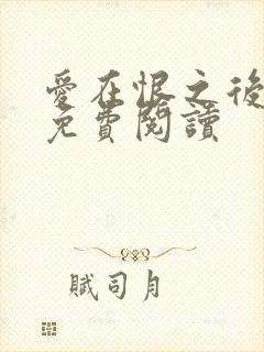 爱在恨之后全文免费阅读