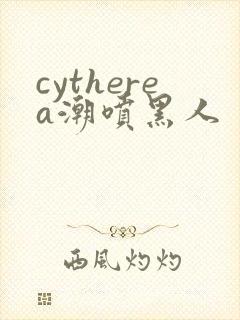 cytherea潮喷黑人