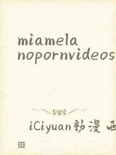 miamelanopornvideos封面
