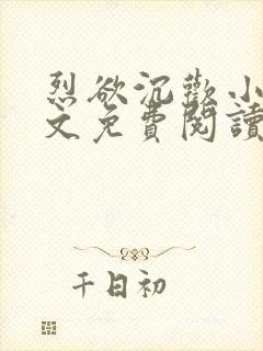 烈欲沉欢小说全文免费阅读无弹窗