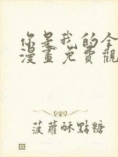 你是我的全世界漫画免费观看下拉式