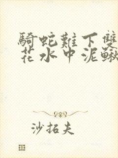 骑蛇难下双金银花水中泥鳅双男主