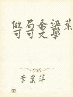 做局乔梁叶心仪可可文学