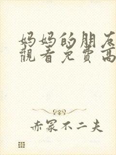 妈妈的朋友在线观看免费高清完整