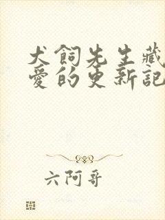 犬饲先生藏不住爱的更新记录