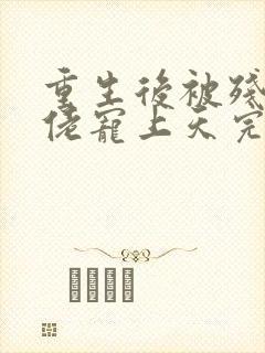 重生后被残疾大佬宠上天完本