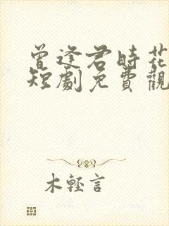 曾逢君时花照眼短剧免费观看