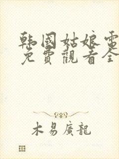 韩国姑娘电视剧免费观看全集高清