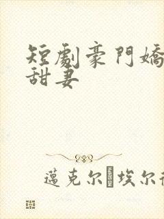 短剧豪门娇宠小甜妻