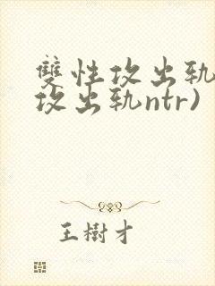 双性攻出轨记(攻出轨ntr)