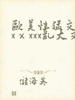 欧美性猛交xxxⅹxxx乱大交