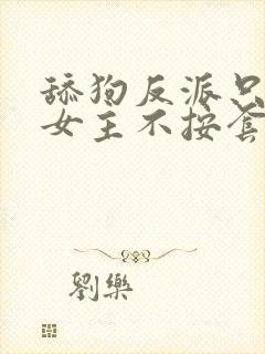 舔狗反派只想苟女主不按套路走在线阅读小说