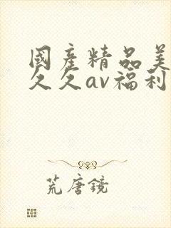 国产精品美女久久久av福利