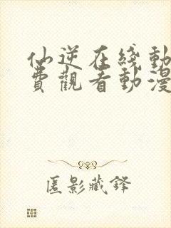 仙逆在线动漫免费观看动漫