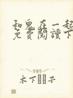 和鬼在一起漫画免费阅读下拉式