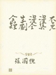 余生漫漫不相见短剧全集免费观看