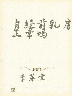 月经前乳房胀痛正常吗