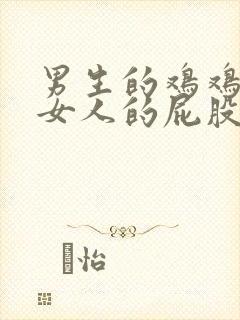 男生的鸡鸡插进女人的屁股