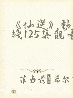 《仙逆》动漫在线125集观看下载