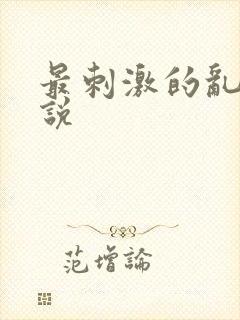 最刺激的乱惀小说