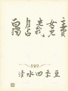 白月光女主总想独占我免费漫画