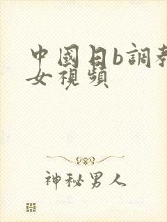 中国日b调教美女视频