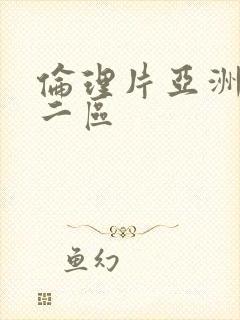 伦理片亚洲一区二区