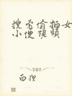 搜索偷拍女厕所小便视频