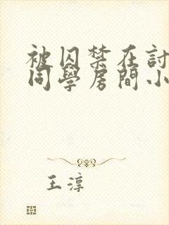 被囚禁在讨厌的同学房间小说