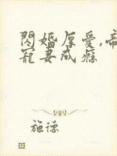 闪婚厚爱,帝少宠妻成瘾