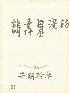 能看日漫的软件叫什么