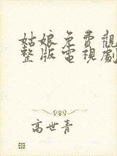 姑娘免费观看完整版电视剧全集高清