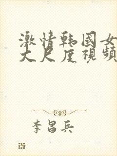 激情韩国女主播大尺度视频