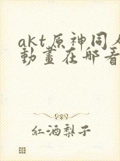 akt原神同人动画在哪看