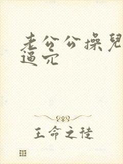 老公公操儿媳妇逼穴