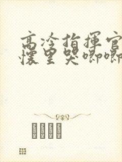高冷指挥官在我怀里哭唧唧免费看封面