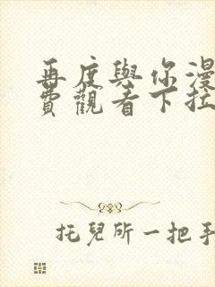 再度与你漫画免费观看下拉式