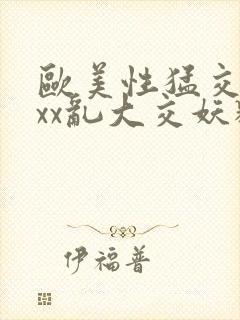 欧美性猛交ⅹxxx乱大交妖精